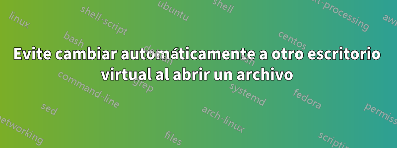 Evite cambiar automáticamente a otro escritorio virtual al abrir un archivo