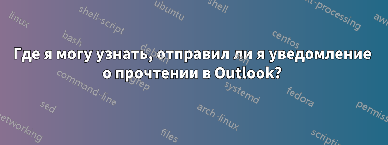 Где я могу узнать, отправил ли я уведомление о прочтении в Outlook?