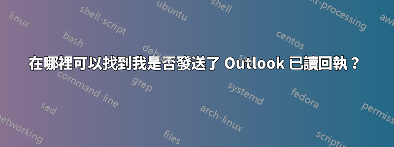 在哪裡可以找到我是否發送了 Outlook 已讀回執？