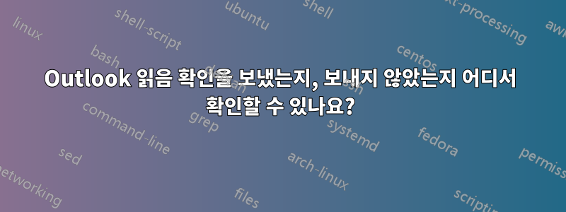 Outlook 읽음 확인을 보냈는지, 보내지 않았는지 어디서 확인할 수 있나요?