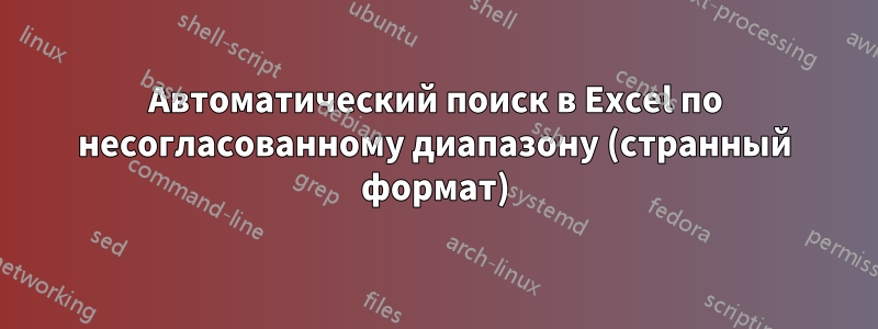 Автоматический поиск в Excel по несогласованному диапазону (странный формат)