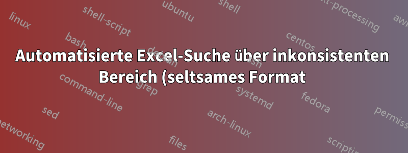 Automatisierte Excel-Suche über inkonsistenten Bereich (seltsames Format)