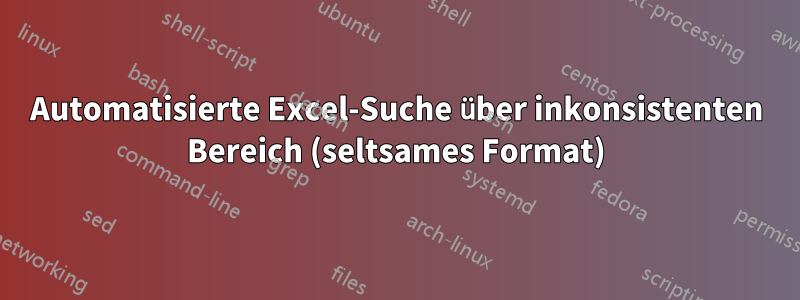 Automatisierte Excel-Suche über inkonsistenten Bereich (seltsames Format)