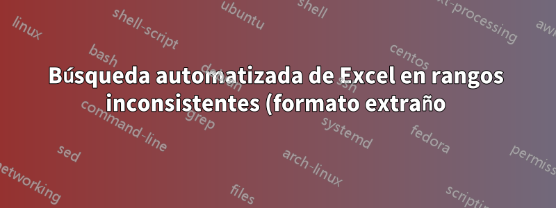 Búsqueda automatizada de Excel en rangos inconsistentes (formato extraño)