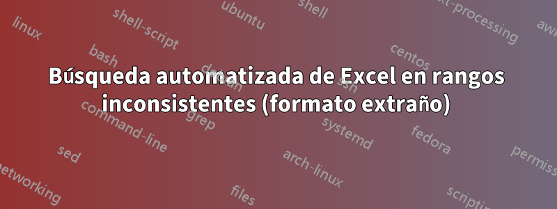 Búsqueda automatizada de Excel en rangos inconsistentes (formato extraño)