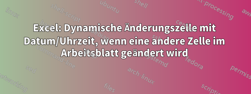 Excel: Dynamische Änderungszelle mit Datum/Uhrzeit, wenn eine andere Zelle im Arbeitsblatt geändert wird