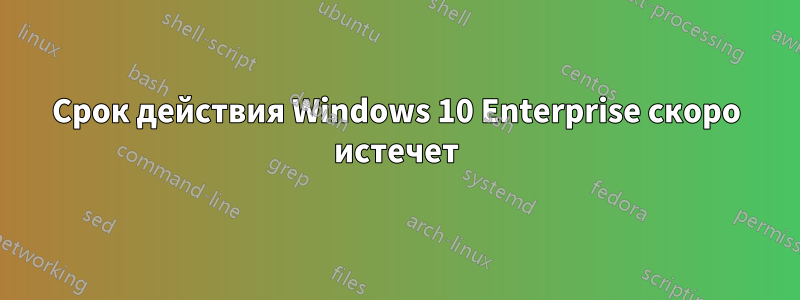 Срок действия Windows 10 Enterprise скоро истечет