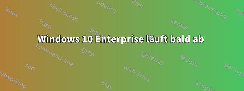 Windows 10 Enterprise läuft bald ab