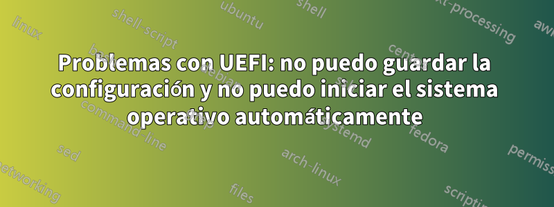 Problemas con UEFI: no puedo guardar la configuración y no puedo iniciar el sistema operativo automáticamente