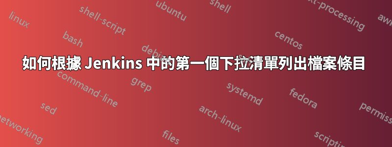 如何根據 Jenkins 中的第一個下拉清單列出檔案條目