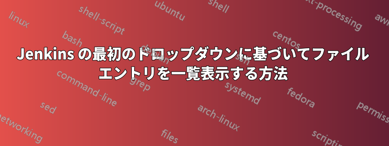 Jenkins の最初のドロップダウンに基づいてファイル エントリを一覧表示する方法