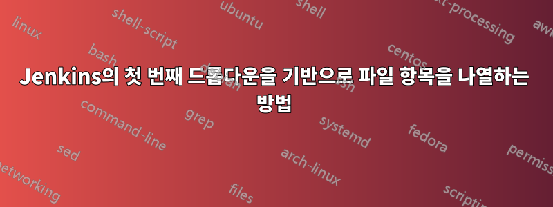 Jenkins의 첫 번째 드롭다운을 기반으로 파일 항목을 나열하는 방법