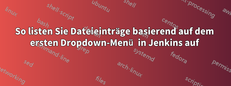 So listen Sie Dateieinträge basierend auf dem ersten Dropdown-Menü in Jenkins auf