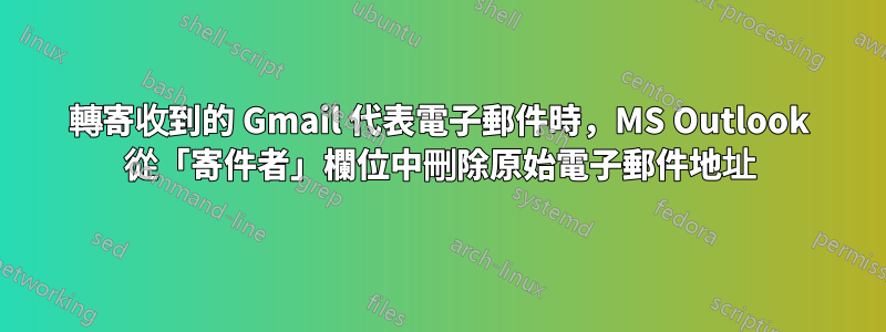 轉寄收到的 Gmail 代表電子郵件時，MS Outlook 從「寄件者」欄位中刪除原始電子郵件地址