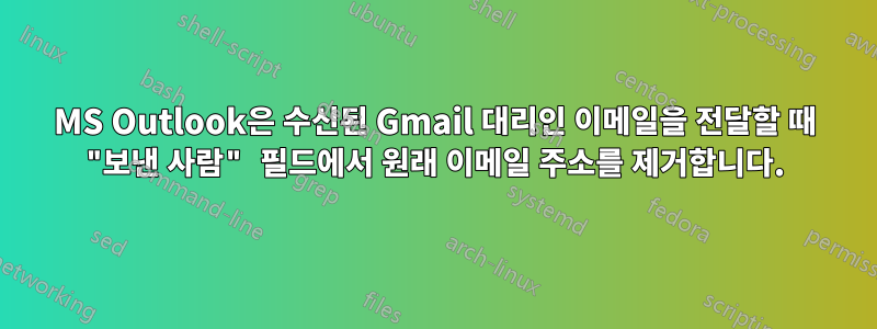 MS Outlook은 수신된 Gmail 대리인 이메일을 전달할 때 "보낸 사람" 필드에서 원래 이메일 주소를 제거합니다.