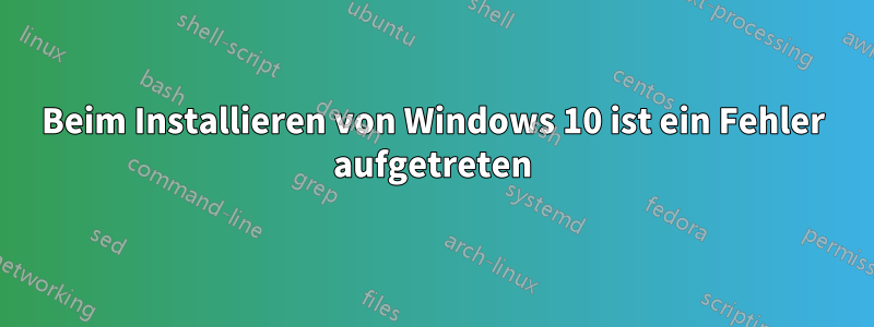 Beim Installieren von Windows 10 ist ein Fehler aufgetreten