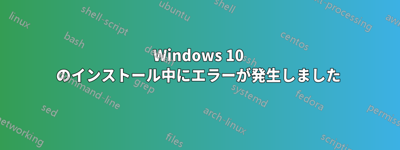 Windows 10 のインストール中にエラーが発生しました