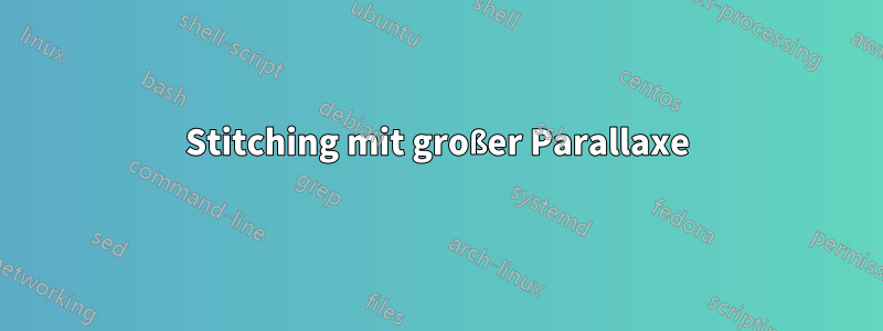 Stitching mit großer Parallaxe