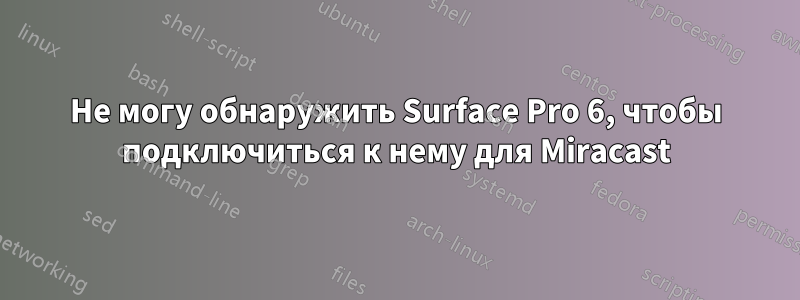 Не могу обнаружить Surface Pro 6, чтобы подключиться к нему для Miracast