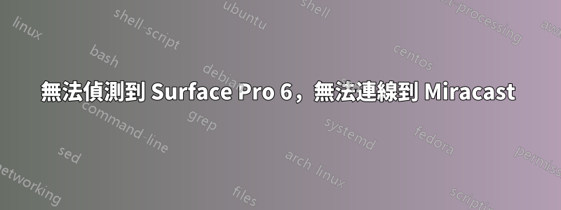 無法偵測到 Surface Pro 6，無法連線到 Miracast