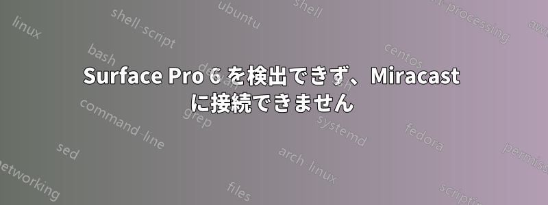 Surface Pro 6 を検出できず、Miracast に接続できません