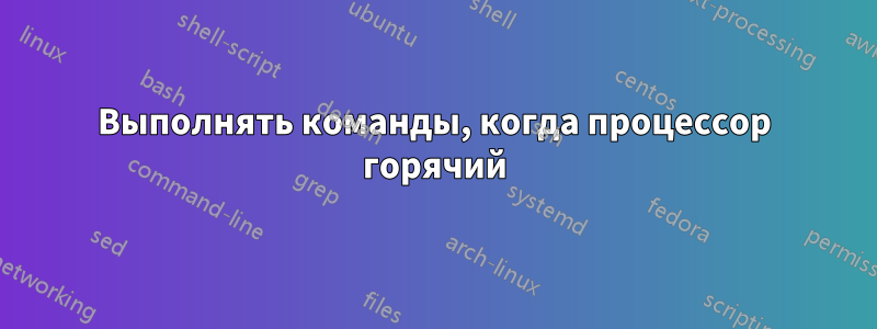 Выполнять команды, когда процессор горячий