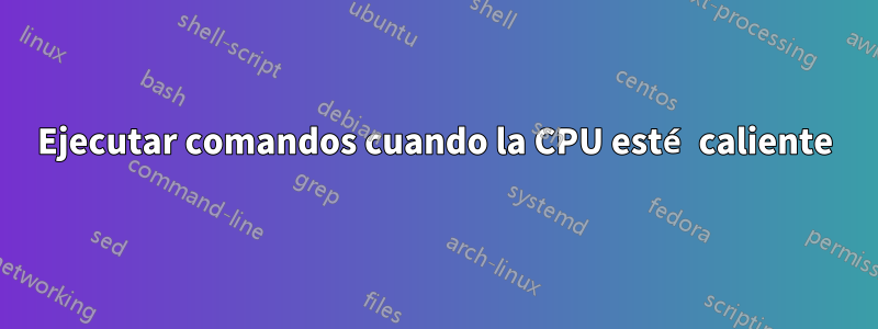 Ejecutar comandos cuando la CPU esté caliente