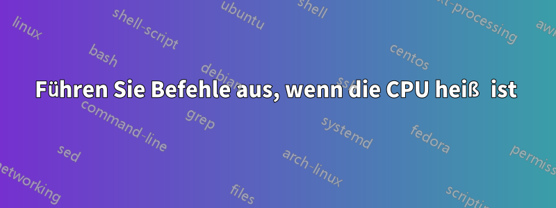 Führen Sie Befehle aus, wenn die CPU heiß ist