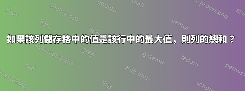 如果該列儲存格中的值是該行中的最大值，則列的總和？