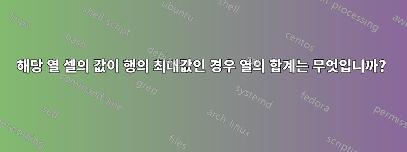 해당 열 셀의 값이 행의 최대값인 경우 열의 합계는 무엇입니까?