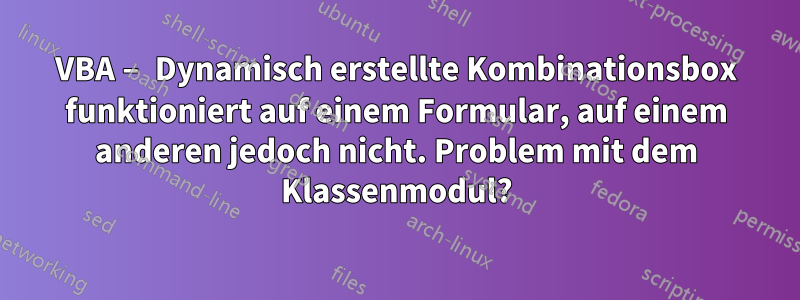 VBA – Dynamisch erstellte Kombinationsbox funktioniert auf einem Formular, auf einem anderen jedoch nicht. Problem mit dem Klassenmodul?