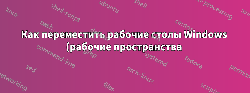 Как переместить рабочие столы Windows (рабочие пространства)?