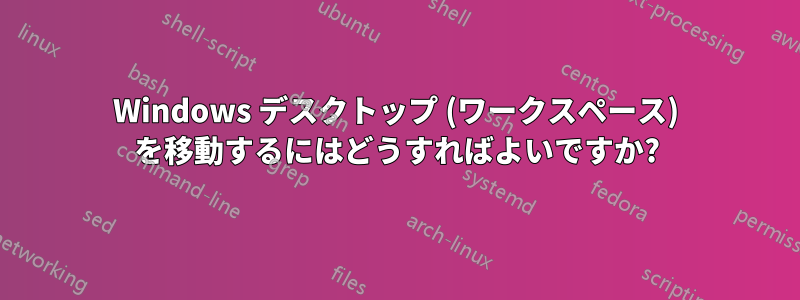 Windows デスクトップ (ワークスペース) を移動するにはどうすればよいですか?