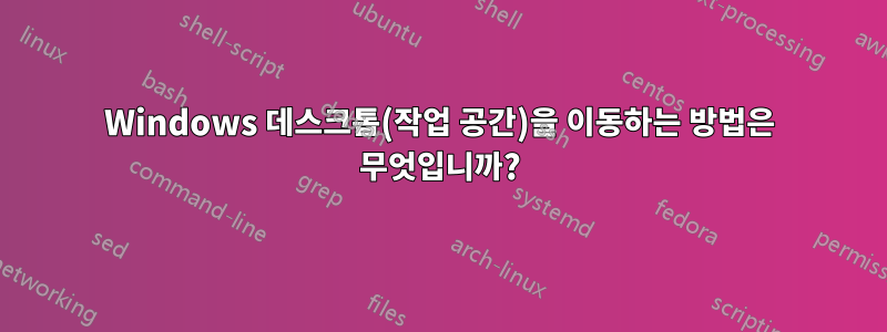 Windows 데스크톱(작업 공간)을 이동하는 방법은 무엇입니까?