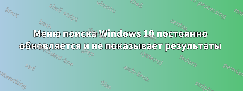 Меню поиска Windows 10 постоянно обновляется и не показывает результаты