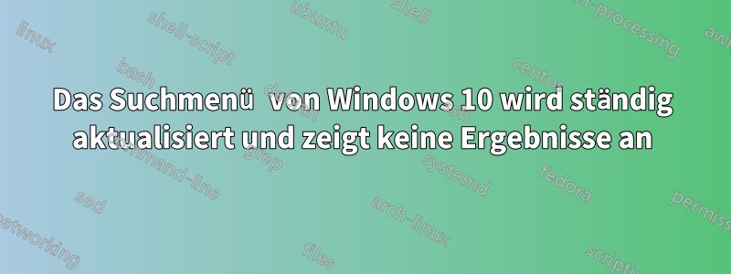 Das Suchmenü von Windows 10 wird ständig aktualisiert und zeigt keine Ergebnisse an