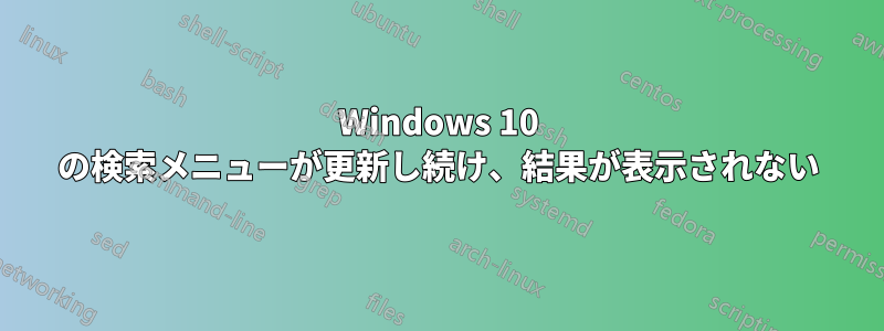 Windows 10 の検索メニューが更新し続け、結果が表示されない