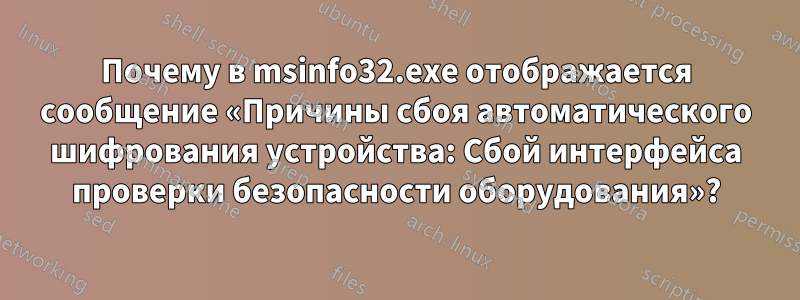 Почему в msinfo32.exe отображается сообщение «Причины сбоя автоматического шифрования устройства: Сбой интерфейса проверки безопасности оборудования»?