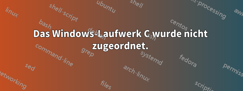 Das Windows-Laufwerk C wurde nicht zugeordnet.