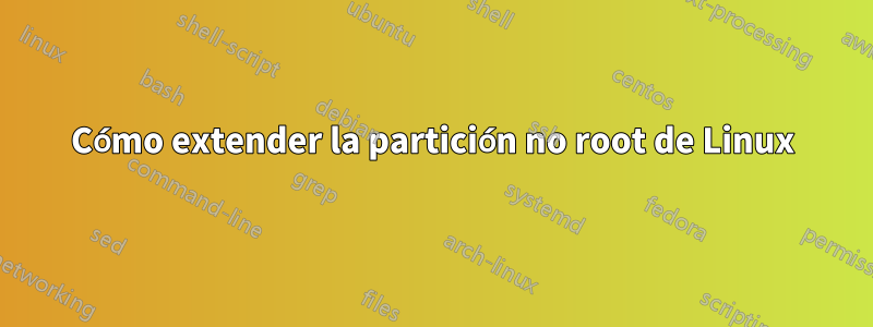 Cómo extender la partición no root de Linux