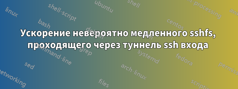 Ускорение невероятно медленного sshfs, проходящего через туннель ssh входа