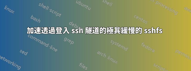 加速透過登入 ssh 隧道的極其緩慢的 sshfs