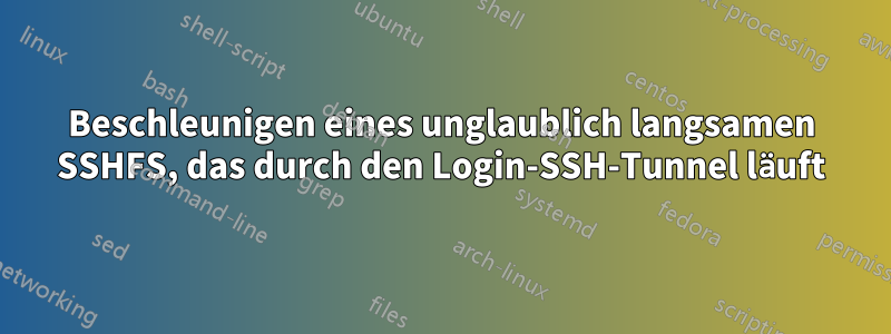 Beschleunigen eines unglaublich langsamen SSHFS, das durch den Login-SSH-Tunnel läuft