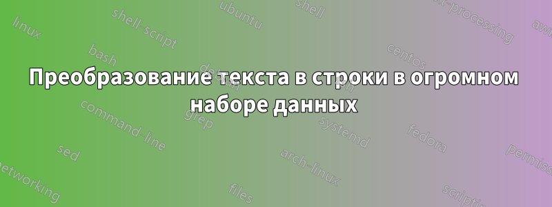 Преобразование текста в строки в огромном наборе данных