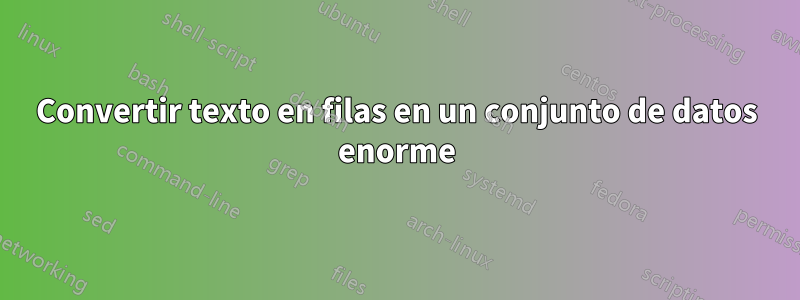 Convertir texto en filas en un conjunto de datos enorme