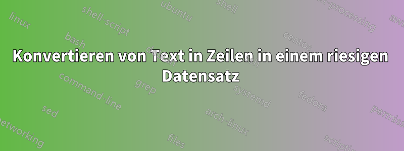 Konvertieren von Text in Zeilen in einem riesigen Datensatz