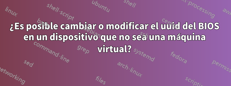 ¿Es posible cambiar o modificar el uuid del BIOS en un dispositivo que no sea una máquina virtual?