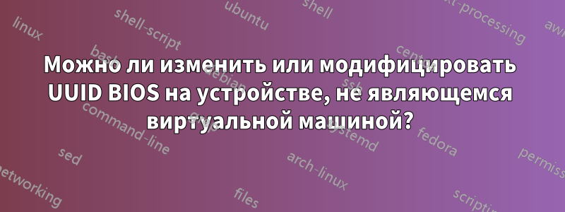 Можно ли изменить или модифицировать UUID BIOS на устройстве, не являющемся виртуальной машиной?