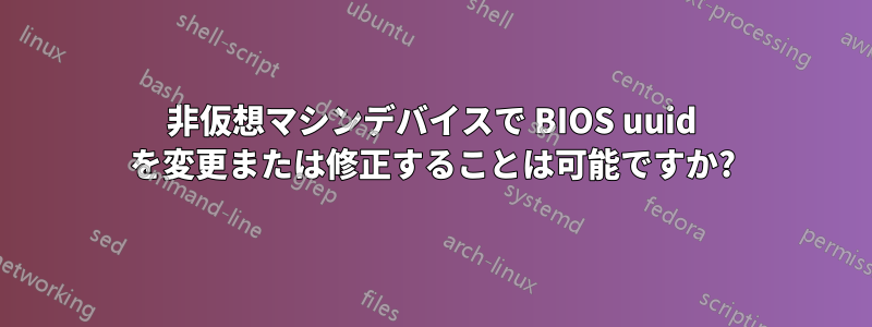 非仮想マシンデバイスで BIOS uuid を変更または修正することは可能ですか?