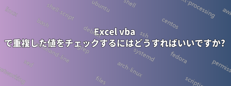 Excel vba で重複した値をチェックするにはどうすればいいですか?